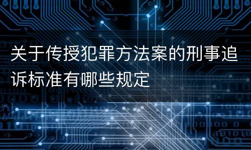 关于传授犯罪方法案的刑事追诉标准有哪些规定