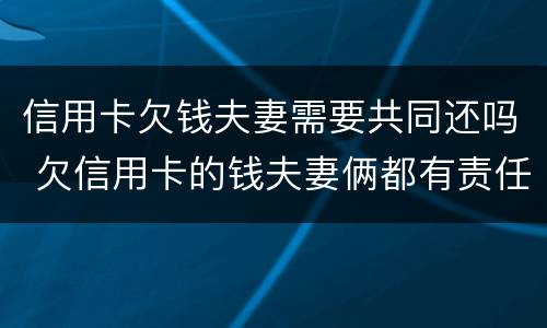 信用卡欠钱夫妻需要共同还吗 欠信用卡的钱夫妻俩都有责任吗