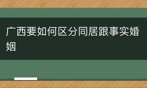 广西要如何区分同居跟事实婚姻