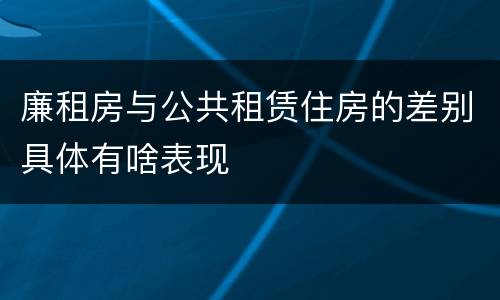 廉租房与公共租赁住房的差别具体有啥表现