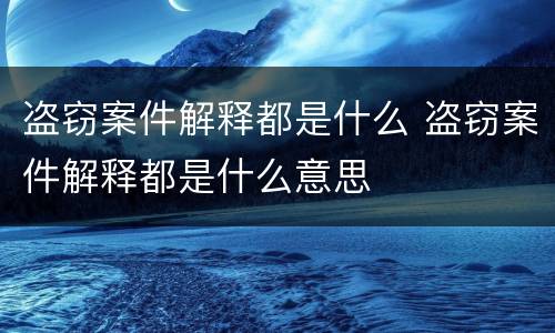 盗窃案件解释都是什么 盗窃案件解释都是什么意思