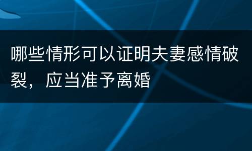 哪些情形可以证明夫妻感情破裂，应当准予离婚