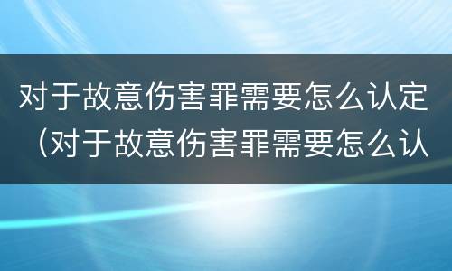 对于故意伤害罪需要怎么认定（对于故意伤害罪需要怎么认定呢）