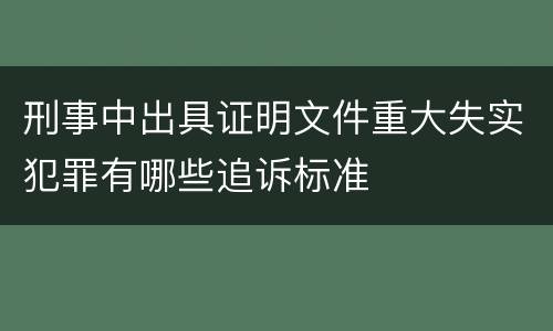 刑事中出具证明文件重大失实犯罪有哪些追诉标准