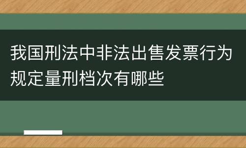 我国刑法中非法出售发票行为规定量刑档次有哪些
