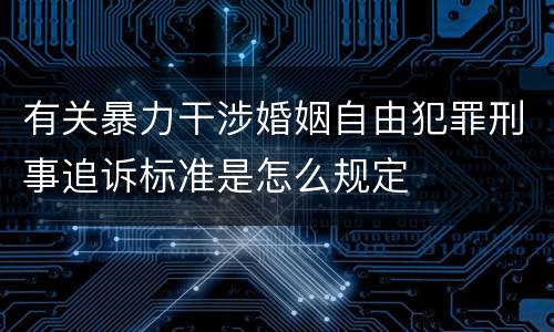 有关暴力干涉婚姻自由犯罪刑事追诉标准是怎么规定
