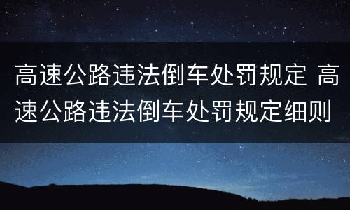 高速公路违法倒车处罚规定 高速公路违法倒车处罚规定细则