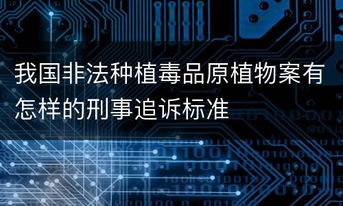 我国非法种植毒品原植物案有怎样的刑事追诉标准