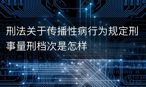 刑法关于传播性病行为规定刑事量刑档次是怎样