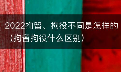 2022拘留、拘役不同是怎样的（拘留拘役什么区别）