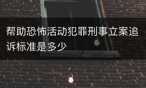 帮助恐怖活动犯罪刑事立案追诉标准是多少