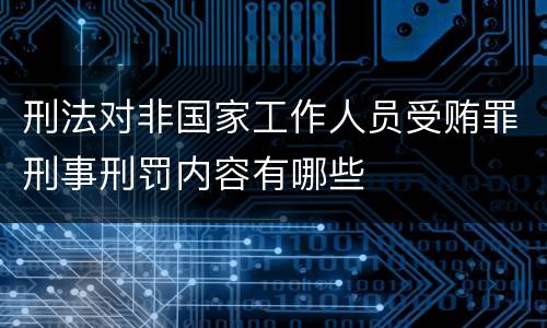 刑法对非国家工作人员受贿罪刑事刑罚内容有哪些