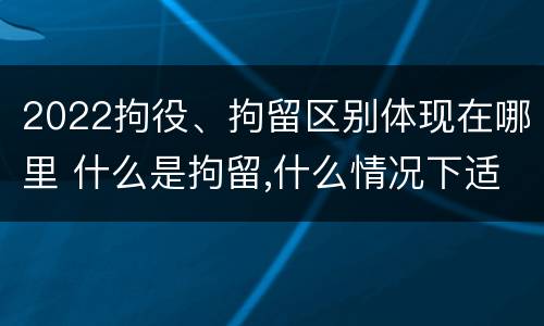 2022拘役、拘留区别体现在哪里 什么是拘留,什么情况下适用拘留