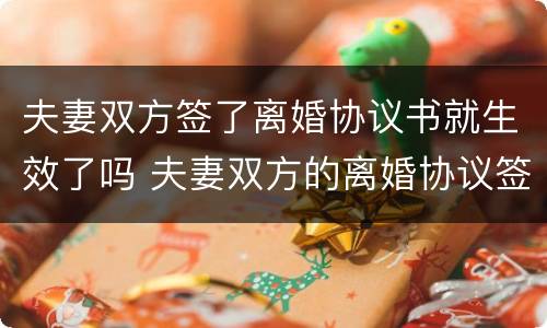 夫妻双方签了离婚协议书就生效了吗 夫妻双方的离婚协议签字就生效吗