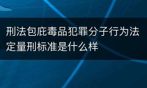 刑法包庇毒品犯罪分子行为法定量刑标准是什么样
