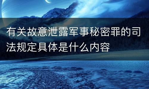 有关故意泄露军事秘密罪的司法规定具体是什么内容