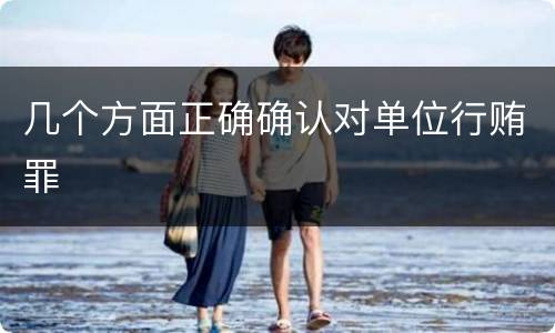 几个方面正确确认对单位行贿罪