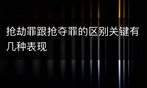 抢劫罪跟抢夺罪的区别关键有几种表现