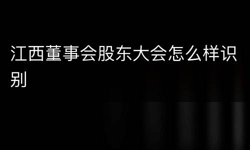 江西董事会股东大会怎么样识别