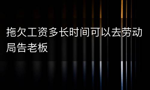 拖欠工资多长时间可以去劳动局告老板