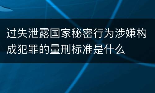 过失泄露国家秘密行为涉嫌构成犯罪的量刑标准是什么