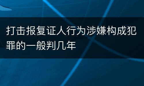 打击报复证人行为涉嫌构成犯罪的一般判几年