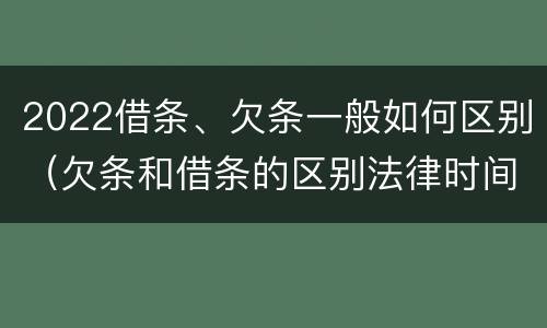2022借条、欠条一般如何区别（欠条和借条的区别法律时间多少年）