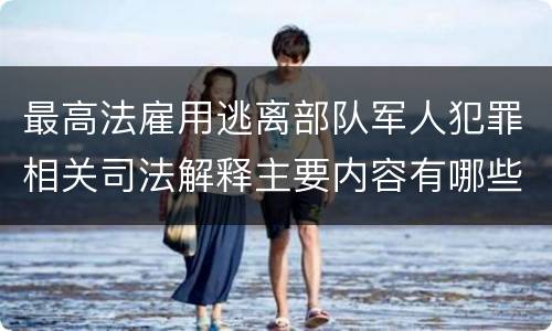 最高法雇用逃离部队军人犯罪相关司法解释主要内容有哪些