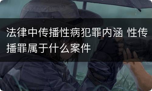 法律中传播性病犯罪内涵 性传播罪属于什么案件