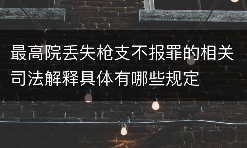 最高院丢失枪支不报罪的相关司法解释具体有哪些规定