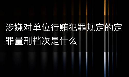 涉嫌对单位行贿犯罪规定的定罪量刑档次是什么