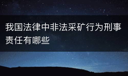 我国法律中非法采矿行为刑事责任有哪些