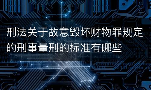 刑法关于故意毁坏财物罪规定的刑事量刑的标准有哪些