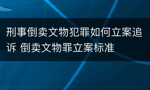 刑事倒卖文物犯罪如何立案追诉 倒卖文物罪立案标准