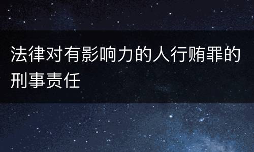 法律对有影响力的人行贿罪的刑事责任