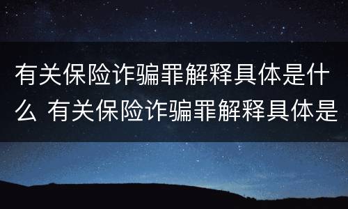 有关保险诈骗罪解释具体是什么 有关保险诈骗罪解释具体是什么内容