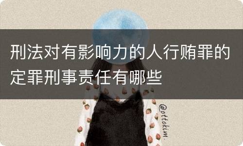 刑法对有影响力的人行贿罪的定罪刑事责任有哪些