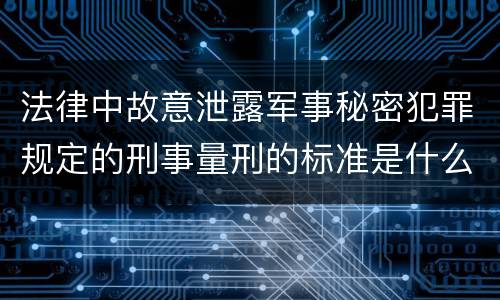 法律中故意泄露军事秘密犯罪规定的刑事量刑的标准是什么