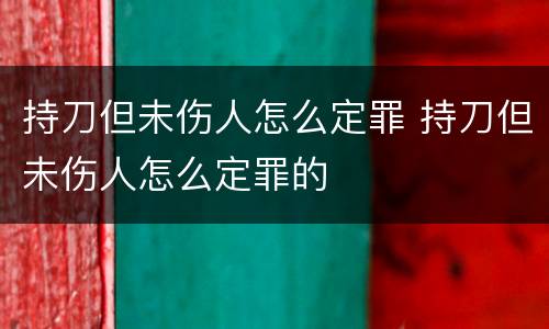 持刀但未伤人怎么定罪 持刀但未伤人怎么定罪的