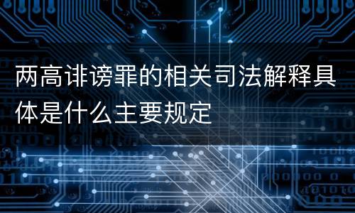 两高诽谤罪的相关司法解释具体是什么主要规定