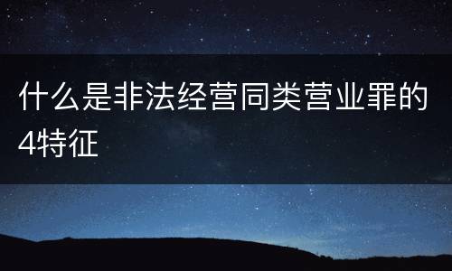 什么是非法经营同类营业罪的4特征