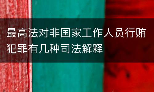 最高法对非国家工作人员行贿犯罪有几种司法解释
