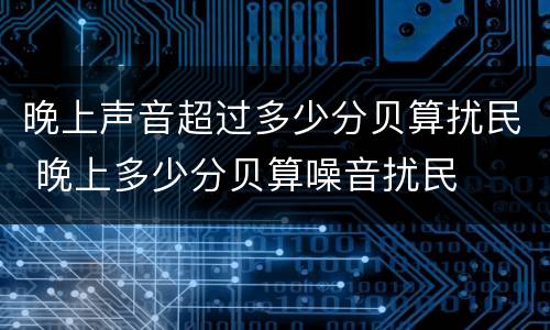 晚上声音超过多少分贝算扰民 晚上多少分贝算噪音扰民