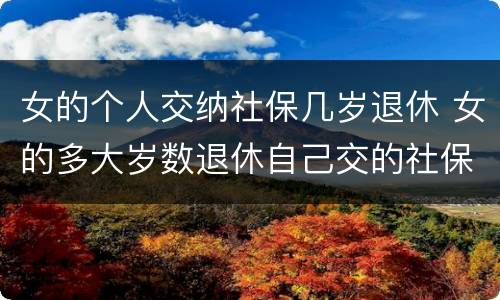 女的个人交纳社保几岁退休 女的多大岁数退休自己交的社保
