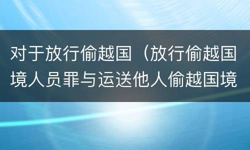 对于放行偷越国（放行偷越国境人员罪与运送他人偷越国境罪共犯）