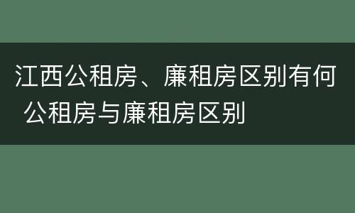 江西公租房、廉租房区别有何 公租房与廉租房区别