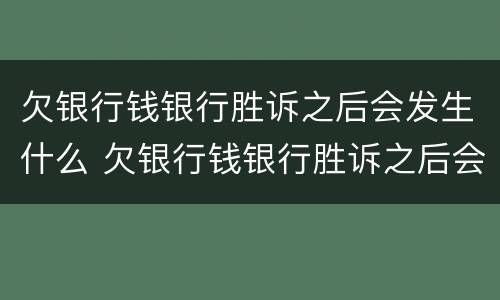 欠银行钱银行胜诉之后会发生什么 欠银行钱银行胜诉之后会发生什么情况