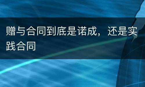 赠与合同到底是诺成，还是实践合同