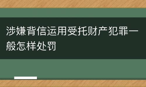 涉嫌背信运用受托财产犯罪一般怎样处罚