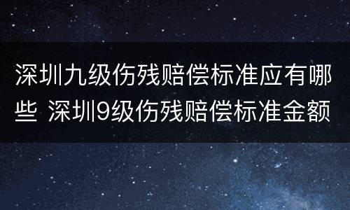 深圳九级伤残赔偿标准应有哪些 深圳9级伤残赔偿标准金额